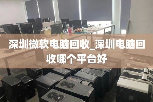 深圳微软电脑回收_深圳电脑回收哪个平台好
