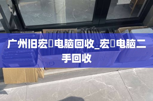 广州旧宏碁电脑回收_宏碁电脑二手回收