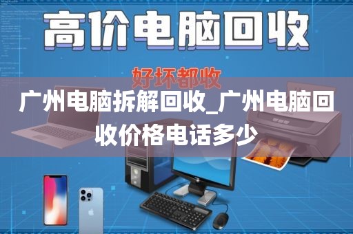 广州电脑拆解回收_广州电脑回收价格电话多少