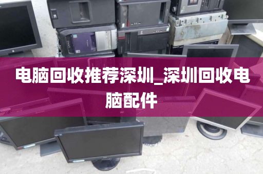 电脑回收推荐深圳_深圳回收电脑配件