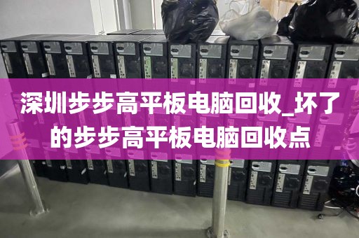 深圳步步高平板电脑回收_坏了的步步高平板电脑回收点