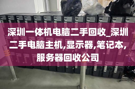 深圳一体机电脑二手回收_深圳二手电脑主机,显示器,笔记本,服务器回收公司
