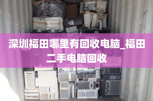 深圳福田哪里有回收电脑_福田二手电脑回收