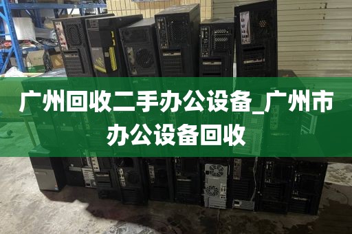 广州回收二手办公设备_广州市办公设备回收