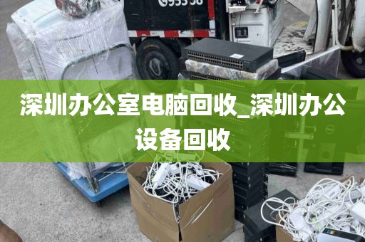 深圳办公室电脑回收_深圳办公设备回收