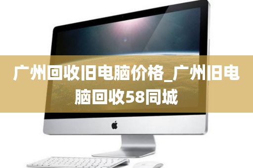广州回收旧电脑价格_广州旧电脑回收58同城