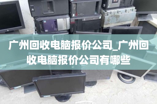 广州回收电脑报价公司_广州回收电脑报价公司有哪些