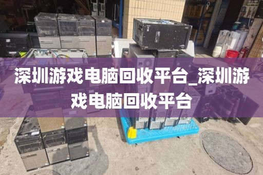 深圳游戏电脑回收平台_深圳游戏电脑回收平台