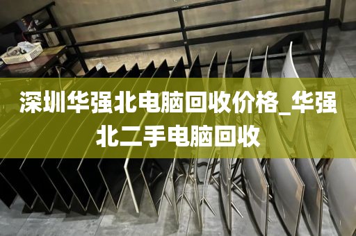 深圳华强北电脑回收价格_华强北二手电脑回收