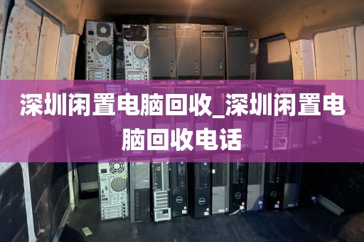 深圳闲置电脑回收_深圳闲置电脑回收电话