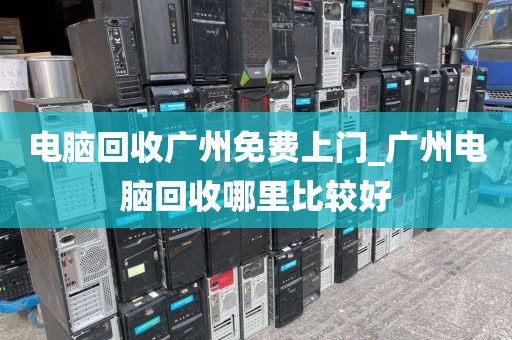电脑回收广州免费上门_广州电脑回收哪里比较好