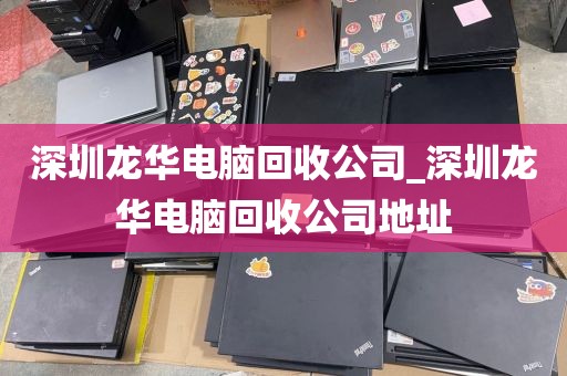 深圳龙华电脑回收公司_深圳龙华电脑回收公司地址