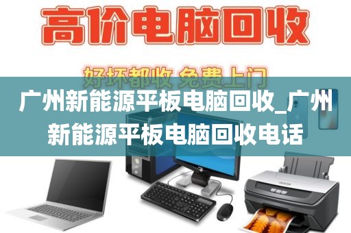 广州新能源平板电脑回收_广州新能源平板电脑回收电话
