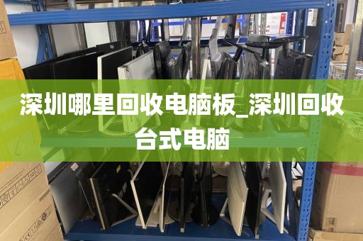 深圳哪里回收电脑板_深圳回收台式电脑