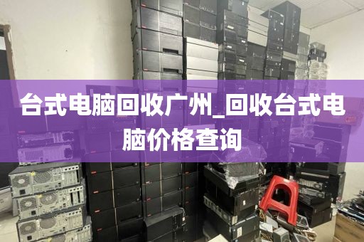 台式电脑回收广州_回收台式电脑价格查询