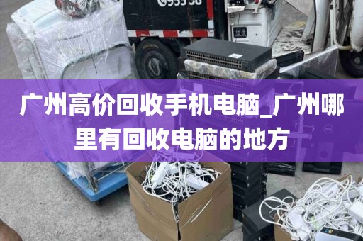 广州高价回收手机电脑_广州哪里有回收电脑的地方