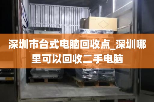 深圳市台式电脑回收点_深圳哪里可以回收二手电脑
