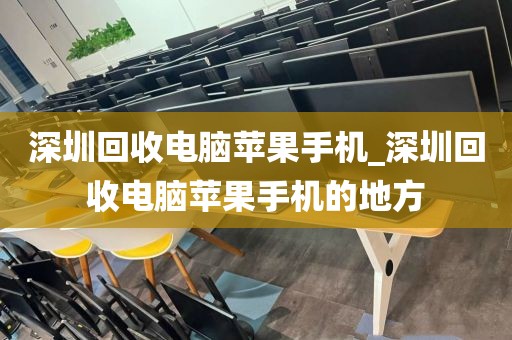 深圳回收电脑苹果手机_深圳回收电脑苹果手机的地方
