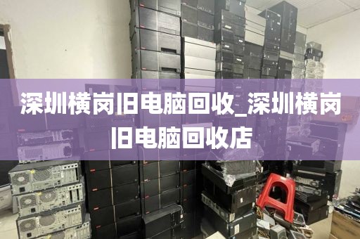 深圳横岗旧电脑回收_深圳横岗旧电脑回收店