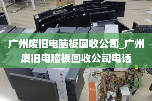 广州废旧电脑板回收公司_广州废旧电脑板回收公司电话