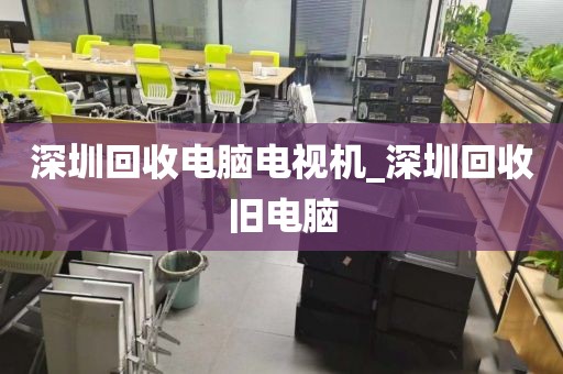 深圳回收电脑电视机_深圳回收旧电脑