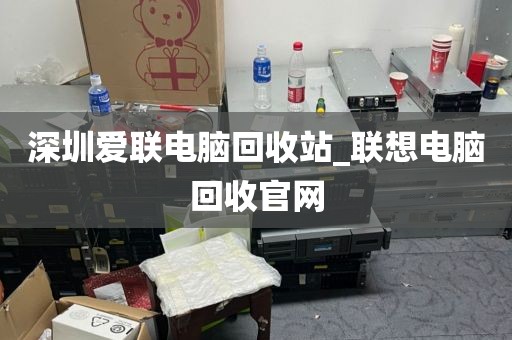 深圳爱联电脑回收站_联想电脑回收官网