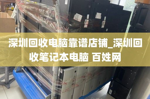 深圳回收电脑靠谱店铺_深圳回收笔记本电脑 百姓网