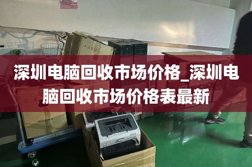 深圳电脑回收市场价格_深圳电脑回收市场价格表最新