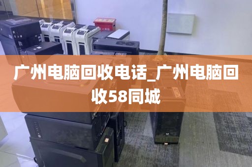 广州电脑回收电话_广州电脑回收58同城