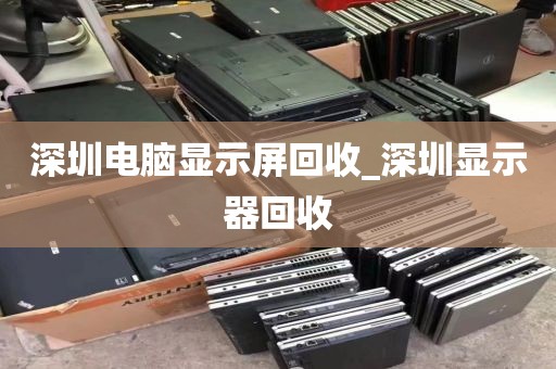 深圳电脑显示屏回收_深圳显示器回收