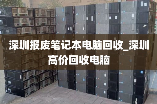 深圳报废笔记本电脑回收_深圳高价回收电脑