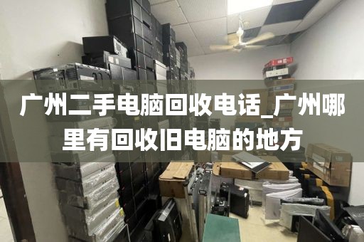 广州二手电脑回收电话_广州哪里有回收旧电脑的地方