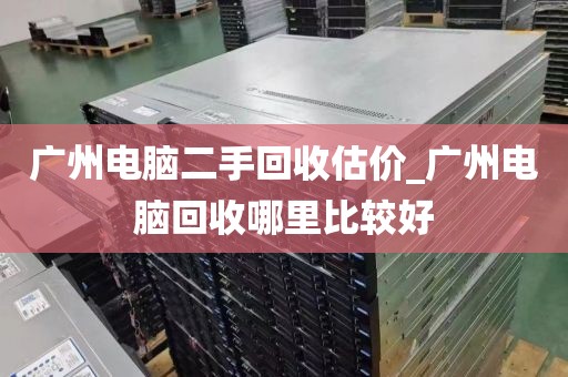 广州电脑二手回收估价_广州电脑回收哪里比较好