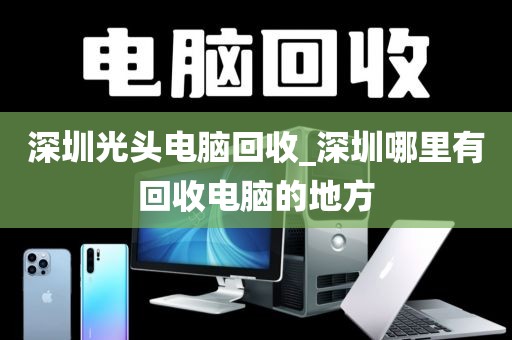 深圳光头电脑回收_深圳哪里有回收电脑的地方