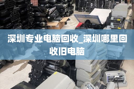 深圳专业电脑回收_深圳哪里回收旧电脑