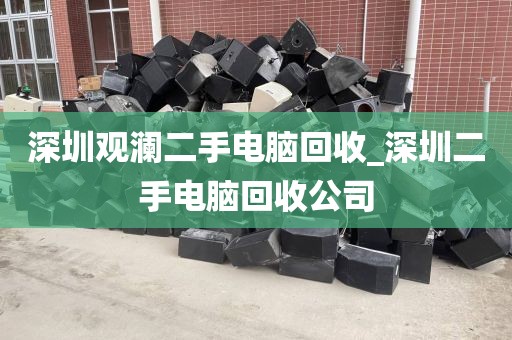 深圳观澜二手电脑回收_深圳二手电脑回收公司