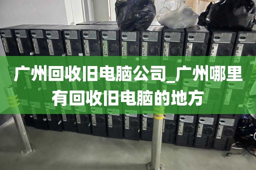 广州回收旧电脑公司_广州哪里有回收旧电脑的地方