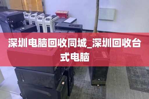深圳电脑回收同城_深圳回收台式电脑