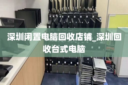 深圳闲置电脑回收店铺_深圳回收台式电脑