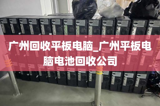 广州回收平板电脑_广州平板电脑电池回收公司