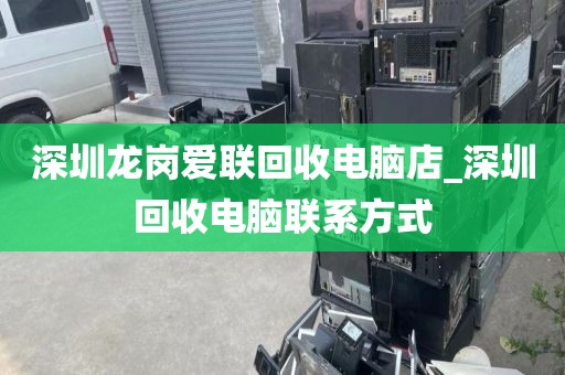 深圳龙岗爱联回收电脑店_深圳回收电脑联系方式