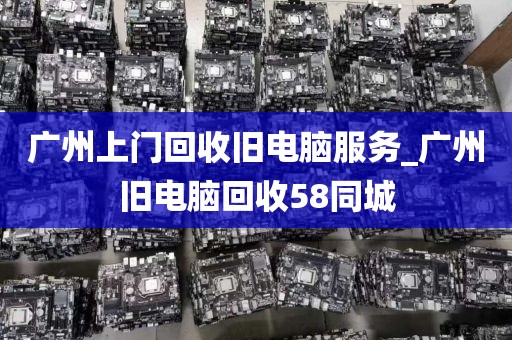 广州上门回收旧电脑服务_广州旧电脑回收58同城