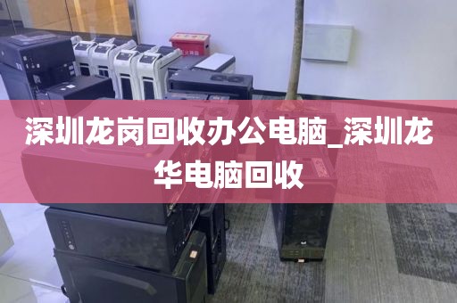深圳龙岗回收办公电脑_深圳龙华电脑回收
