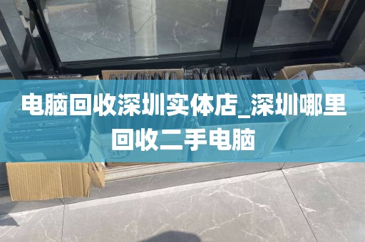 电脑回收深圳实体店_深圳哪里回收二手电脑