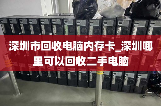 深圳市回收电脑内存卡_深圳哪里可以回收二手电脑