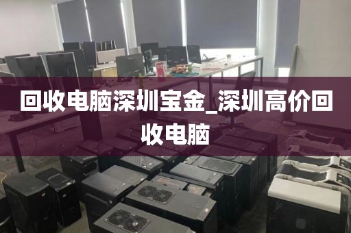 回收电脑深圳宝金_深圳高价回收电脑
