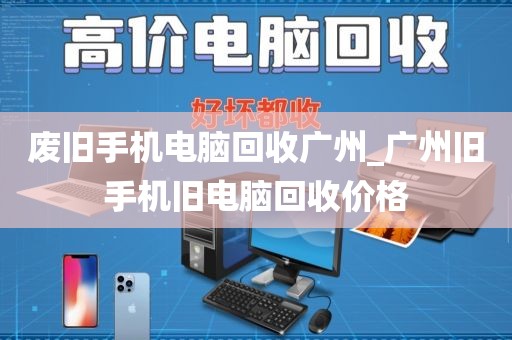 废旧手机电脑回收广州_广州旧手机旧电脑回收价格