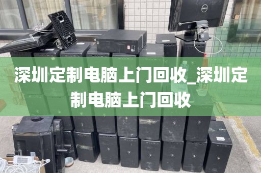 深圳定制电脑上门回收_深圳定制电脑上门回收