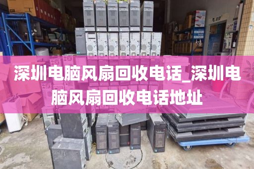 深圳电脑风扇回收电话_深圳电脑风扇回收电话地址