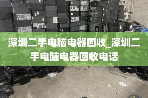 深圳二手电脑电器回收_深圳二手电脑电器回收电话